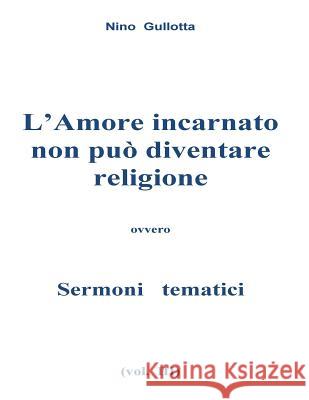 L'Amore incarnato non puo' diventare religione: Sermoni tematici Gullotta, Antonino 9781530621415 Createspace Independent Publishing Platform - książka