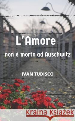 L'amore non e morto ad Auschwitz Ivan Tudisco   9798397670708 Independently Published - książka