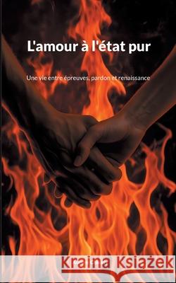 L'amour ? l'?tat pur: Une vie entre ?preuves, pardon et renaissance Aurore Chaudy 9782322637911 Bod - Books on Demand - książka