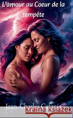 L'amour au coeur de la temp?te Jean-Charles Catania 9782960325638 Jean-Charles Catania - książka