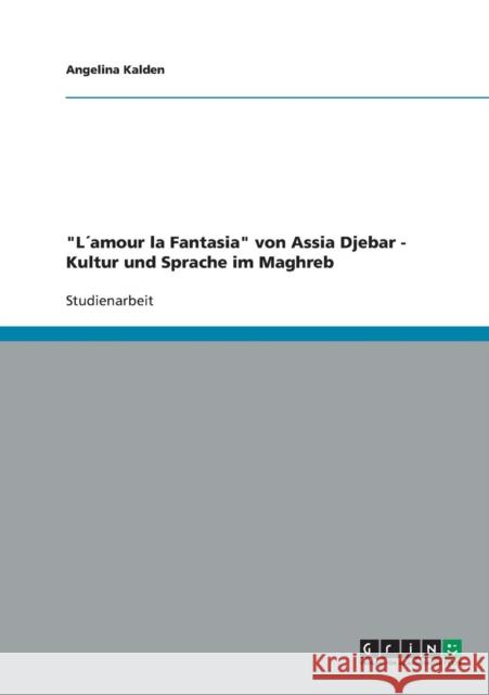 L´amour la Fantasia von Assia Djebar - Kultur und Sprache im Maghreb Kalden, Angelina 9783638833950 Grin Verlag - książka