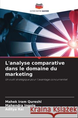 L'analyse comparative dans le domaine du marketing Qureshi, Mahek Iram, Ingole, Mahendra, Rai, Aditya 9783639825664 Editions Notre Savoir - książka