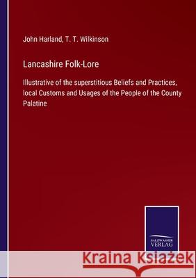 Lancashire Folk-Lore: Illustrative of the superstitious Beliefs and Practices, local Customs and Usages of the People of the County Palatine John Harland, T T Wilkinson 9783752522006 Salzwasser-Verlag Gmbh - książka