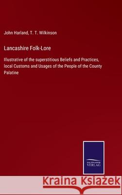 Lancashire Folk-Lore: Illustrative of the superstitious Beliefs and Practices, local Customs and Usages of the People of the County Palatine John Harland, T T Wilkinson 9783752522013 Salzwasser-Verlag Gmbh - książka
