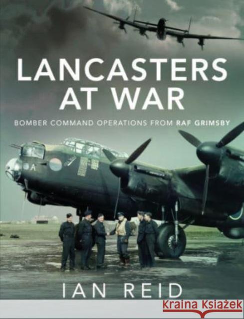 Lancasters at War: Bomber Command Operations from RAF Grimsby Ian David Reid 9781526792617 Pen & Sword Books Ltd - książka