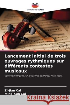 Lancement initial de trois ouvrages rythmiques sur différents contextes musicaux Cai, Zi-Jian, Cai, Ming-Xun 9786208948153 Editions Notre Savoir - książka