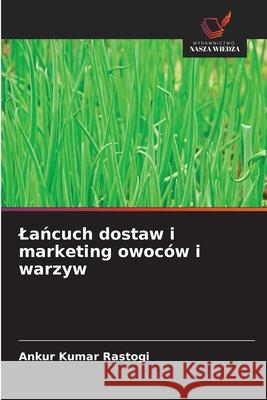 Lancuch dostaw i marketing owoców i warzyw Rastogi, Ankur Kumar 9786137362129 Wydawnictwo Nasza Wiedza - książka
