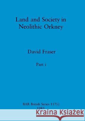 Land and Society in Neolithic Orkney, Part i David Fraser 9781407390994 British Archaeological Reports Oxford Ltd - książka