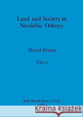 Land and Society in Neolithic Orkney, Part ii David Fraser 9781407391007 British Archaeological Reports Oxford Ltd - książka