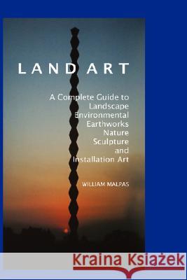 Land Art: A Complete Guide to Landscape, Environmental, Earthworks, Nature, Sculpture and Installation Art William Malpas 9781861710628 Crescent Moon Publishing - książka