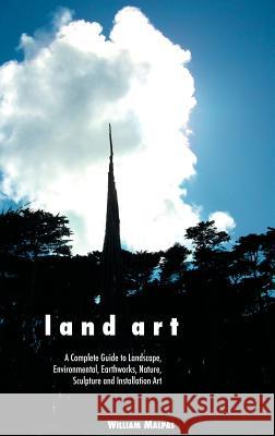Land Art: A Complete Guide to Landscape, Environmental, Earthworks, Nature, Sculpture and Installation Art William Malpas 9781861714008 Crescent Moon Publishing - książka