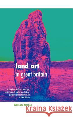 Land Art in Great Britain: A Complete Guide to Landscape, Environmental, Earthworks, Nature, Sculpture and Installation Art in Great Britain Malpas, William 9781861714022 Crescent Moon Publishing - książka