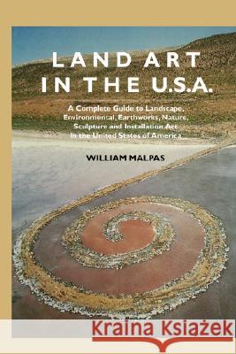 Land Art in the U.S.: A Complete Guide to Landscape, Environmental, Earthworks, Nature, Sculpture and Installation Art in the United States Malpas, William 9781861712400 CRESCENT MOON PUBLISHING - książka
