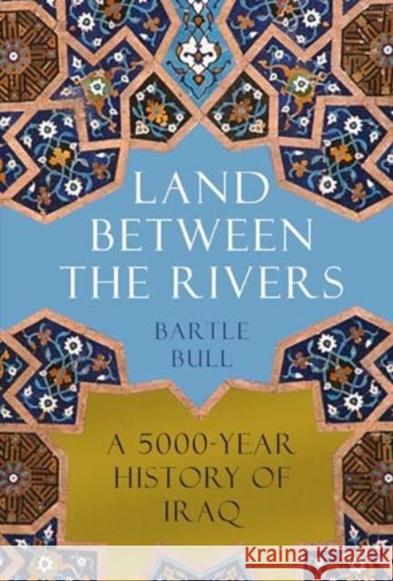 Land Between the Rivers: A 5000-Year History of Iraq Bartle Bull 9781838957858 Atlantic Books - książka