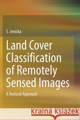Land Cover Classification of Remotely Sensed Images: A Textural Approach S. Jenicka 9783030665975 Springer - książka