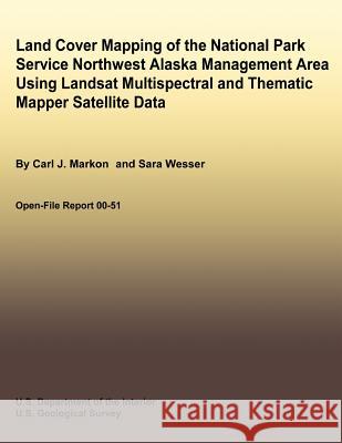 Land Cover Mapping of the National Park Service Northwest Alaska Management Area Using Landsat Multispectral and Thematic Mapper Satellite Data Carl J. Markon Sara Wesser U. S. Department of the Interior 9781492701231 Createspace - książka