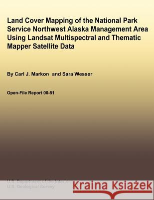 Land Cover Mapping of the National Park Service Northwest Alaska Management Area Using Landsat Multispectral and Thematic Mapper Satellite Data Carl J. Markon Sara Wesser U. S. Department of the Interior 9781492701231 Createspace - książka