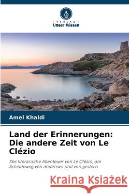 Land der Erinnerungen: Die andere Zeit von Le Cl?zio Amel Khaldi 9786208941598 Verlag Unser Wissen - książka