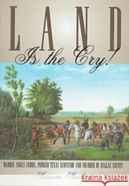 Land Is the Cry!: Warren Angus Ferris, Pioneer Texas Surveyor and Founder of Dallas County Starling, Susanne 9780876111611 Texas State Historical Association - książka