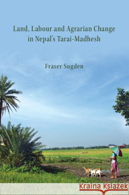 Land, Labour, and Agrarian Change in Nepal's Tarai-Madhesh Fraser Sugden (School of Geography, Earth and Environmental Sciences, University of Birmingham, UK) 9781009555593 Cambridge University Press - książka