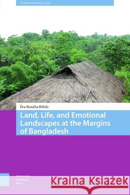 Land, Life, and Emotional Landscapes at the Margins of Bangladesh Eva Rozalia Hoelzle   9789463721752 Amsterdam University Press - książka