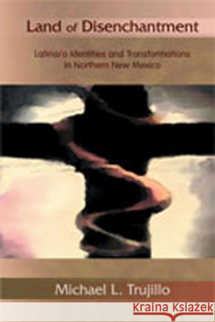 Land of Disenchantment: Latina/O Identities and Transformations in Northern New Mexico Trujillo, Michael L. 9780826347367 University of New Mexico Press - książka