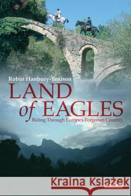 Land of Eagles: Riding Through Europe's Forgotten Country Robin Hanbury-Tenison   9781838603434 Bloomsbury Publishing PLC - książka