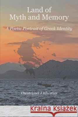 Land of Myth and Memory: A Poetic Portrait of Greek Identity Wheatley, Christopher J. 9781918669442 Kolonna Press - książka