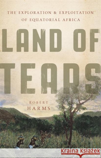 Land of Tears: The Exploration and Exploitation of Equatorial Africa Harms, Robert 9780465028634 Basic Books (AZ) - książka