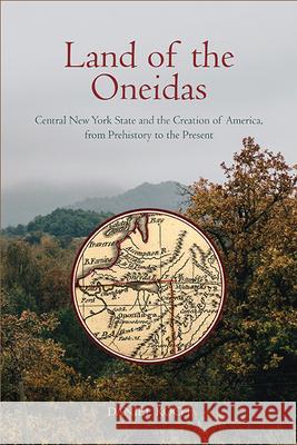 Land of the Oneidas: Central New York State and the Creation of America, from Prehistory to the Present Daniel Koch 9781438492711 State University of New York Press - książka