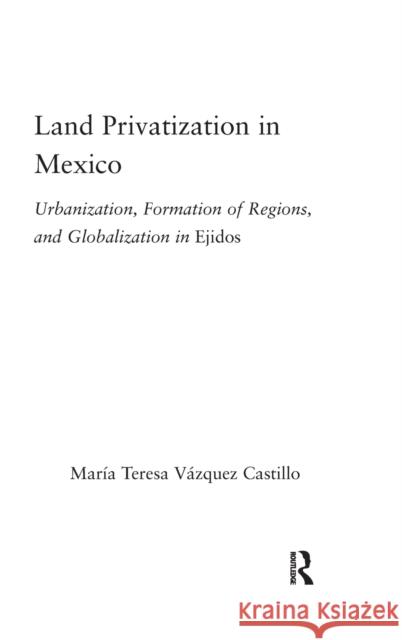 Land Privatization in Mexico: Urbanization, Formation of Regions and Globalization in Ejidos Vázquez-Castillo, María Teresa 9780415946544 Routledge - książka