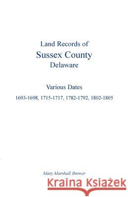 Land Records of Sussex County, Delaware: Various Dates: 1693-1698, 1715-1717, 1782-1792, 1802-1805 Brewer, Mary Marshall 9781585490288 Heritage Books Inc - książka