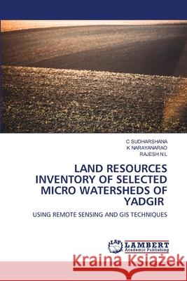 Land Resources Inventory of Selected Micro Watersheds of Yadgir C Sudharshana, K Narayanarao, Rajesh N L 9786139475940 LAP Lambert Academic Publishing - książka