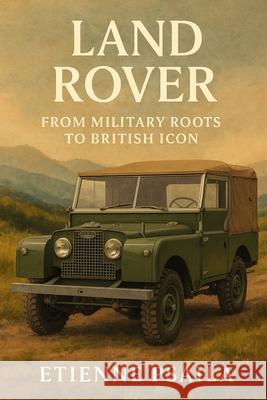 Land Rover: From Military Roots to British Icon Etienne Psaila 9781923504424 Independently Published - książka