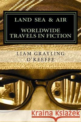 Land Sea & Air: Worldwide Travels In Fiction O'Keeffe, Liam Grayling 9781544823256 Createspace Independent Publishing Platform - książka