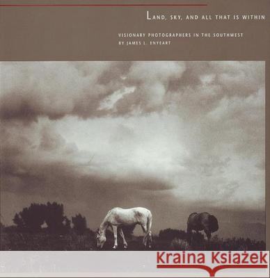 Land, Sky, and All That Is Within: Visionary Photographers in the Southwest James L. Enyeart 9780890133651 Museum of New Mexico Press - książka