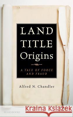 Land Title Origins: A Tale of Force and Fraud Chandler, Alfred N. 9781893122895 Beard Books - książka