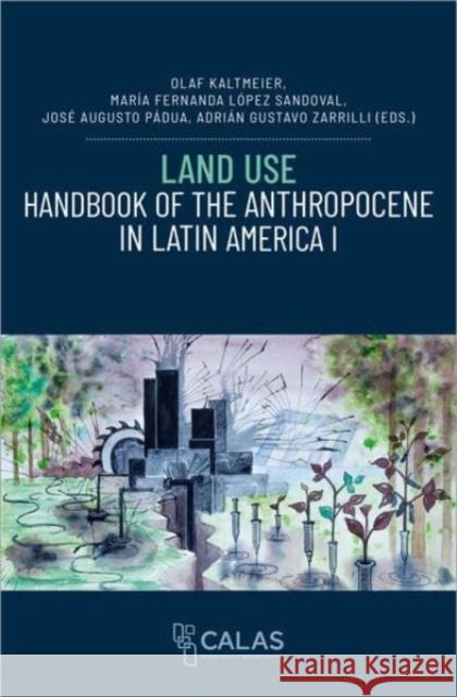 Land Use - Handbook of the Anthropocene in Latin America I Olaf Kaltmeier Mar?a Fernanda L?pez Sandoval Jos? Augusto P?dua 9783837670110 Bielefeld University Press - książka