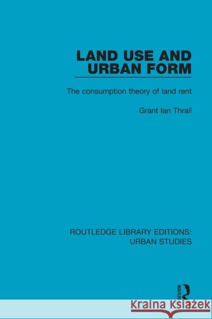 Land Use and Urban Form: The Consumption Theory of Land Rent Grant Ian Thrall 9781138055797 Routledge - książka