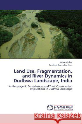 Land Use, Fragmentation, and River Dynamics in Dudhwa Landscape, India Midha, Neha, Mathur, Pradeep Kumar 9783847316992 LAP Lambert Academic Publishing - książka