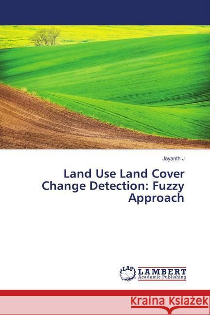 Land Use Land Cover Change Detection: Fuzzy Approach J, Jayanth 9786139848898 LAP Lambert Academic Publishing - książka