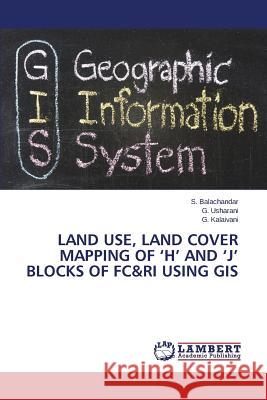 Land Use, Land Cover Mapping of 'h' and 'j' Blocks of FC&Ri Using GIS Balachandar S.                           Usharani G.                              Kalaivani G. 9783848489008 LAP Lambert Academic Publishing - książka