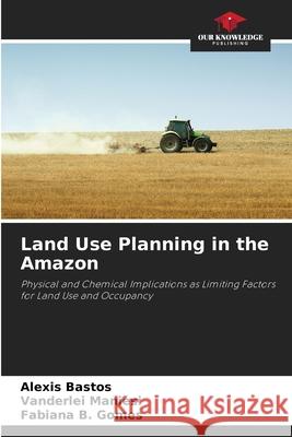 Land Use Planning in the Amazon Bastos, Alexis, Maniesi, Vanderlei, B. Gomes, Fabiana 9786208460402 Our Knowledge Publishing - książka