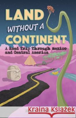 Land Without a Continent: A Road Trip through Mexico and Central America Matt Savino 9781959099727 Matthew Savino - książka