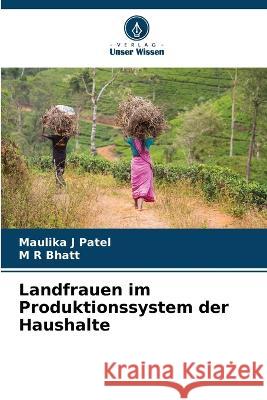 Landfrauen im Produktionssystem der Haushalte Maulika J Patel M R Bhatt  9786205955284 Verlag Unser Wissen - książka