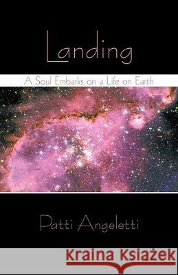 Landing: A Soul Embarks on a Life on Earth Angeletti, Patti 9781450266482 iUniverse.com - książka