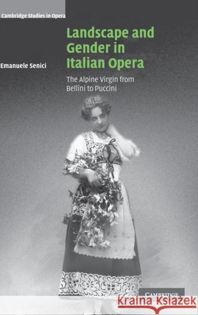 Landscape and Gender in Italian Opera: The Alpine Virgin from Bellini to Puccini Emanuele Senici (University of Oxford) 9780521834377 Cambridge University Press - książka