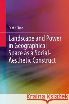 Landscape and Power in Geographical Space as a Social-Aesthetic Construct Olaf Kuhne 9783319892207 Springer - książka