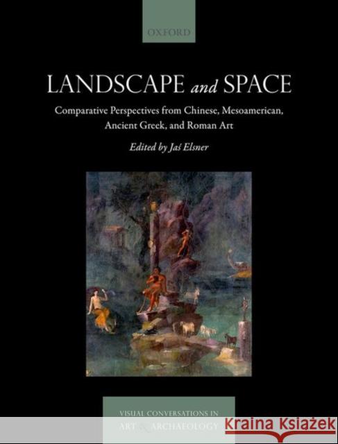 Landscape and Space: Comparative Perspectives from Chinese, Mesoamerican, Ancient Greek, and Roman Art Elsner, Jaś 9780192845955 Oxford University Press - książka