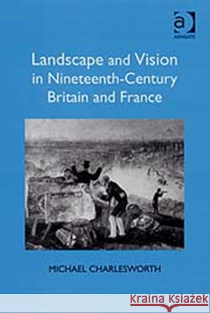 Landscape and Vision in Nineteenth-Century Britain and France Michael Charlesworth 9780754656647 ASHGATE PUBLISHING GROUP - książka